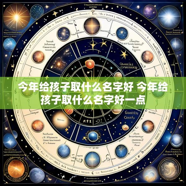 今年给孩子取什么名字好 今年给孩子取什么名字好一点