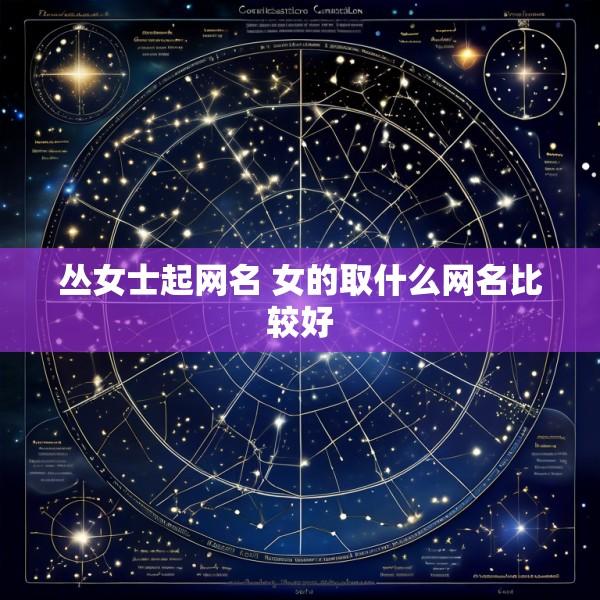 丛女士起网名 女的取什么网名比较好