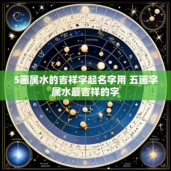 5画属水的吉祥字起名字用 五画字属水最吉祥的字