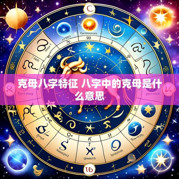 克母八字特征 八字中的克母是什么意思