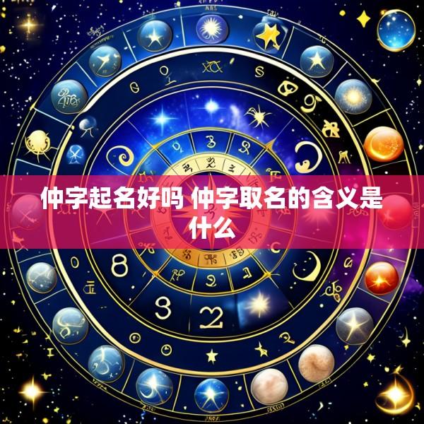 仲字起名好吗 仲字取名的含义是什么