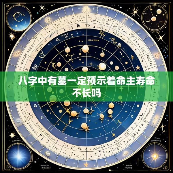八字中有墓一定预示着命主寿命不长吗