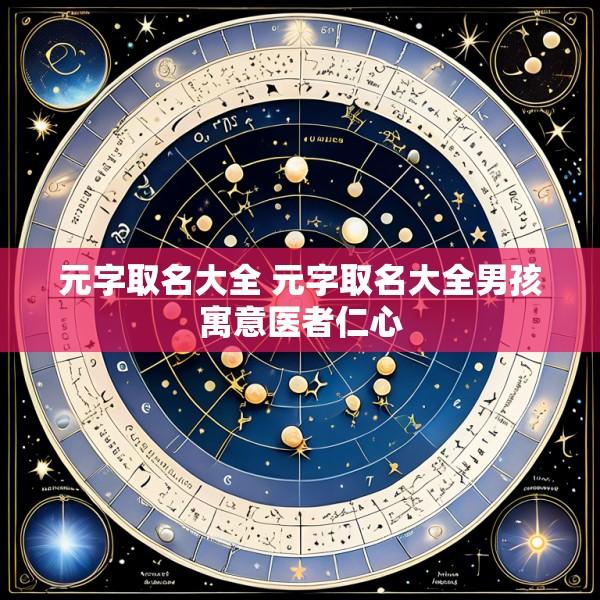 元字取名大全 元字取名大全男孩寓意医者仁心