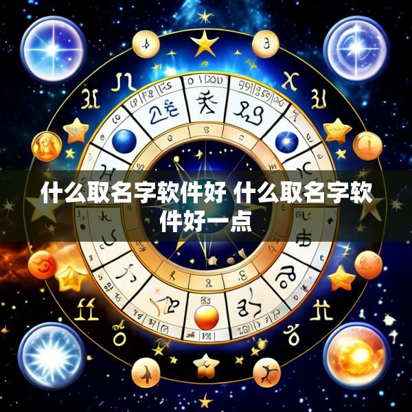 什么取名字软件好 什么取名字软件好一点