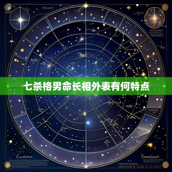 七杀格男命长相外表有何特点