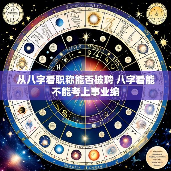 从八字看职称能否被聘 八字看能不能考上事业编