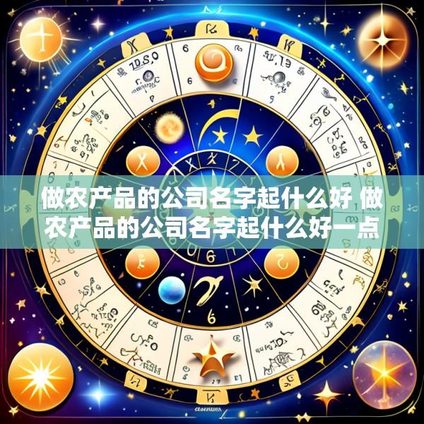 做农产品的公司名字起什么好 做农产品的公司名字起什么好一点