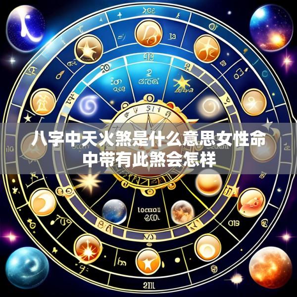 八字中天火煞是什么意思女性命中带有此煞会怎样