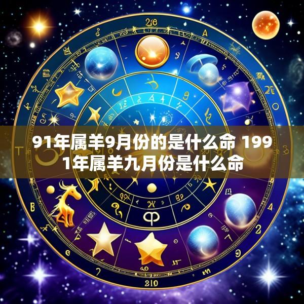 91年属羊9月份的是什么命 1991年属羊九月份是什么命