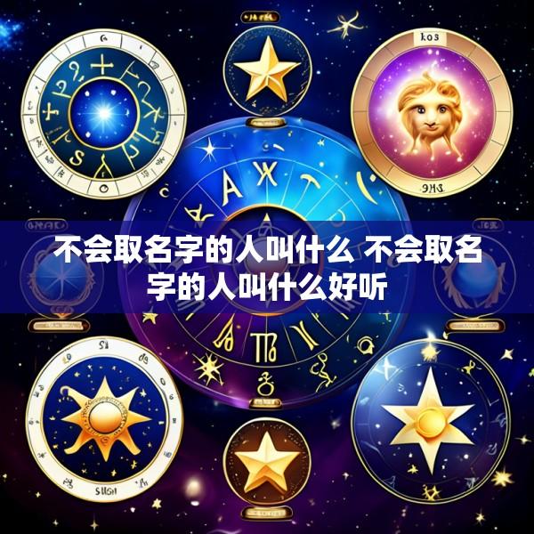 不会取名字的人叫什么 不会取名字的人叫什么好听