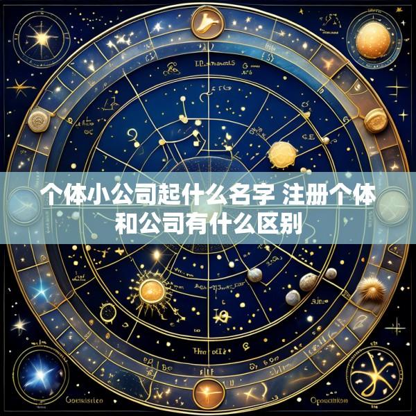 个体小公司起什么名字 注册个体和公司有什么区别