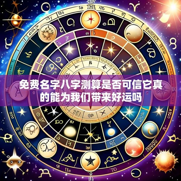 免费名字八字测算是否可信它真的能为我们带来好运吗