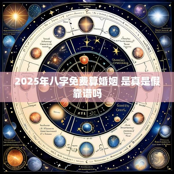 2025年八字免费算婚姻 是真是假靠谱吗