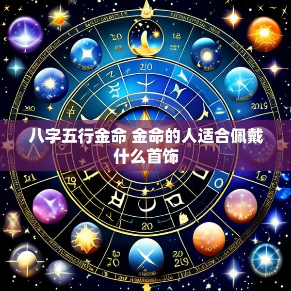 八字五行金命 金命的人适合佩戴什么首饰