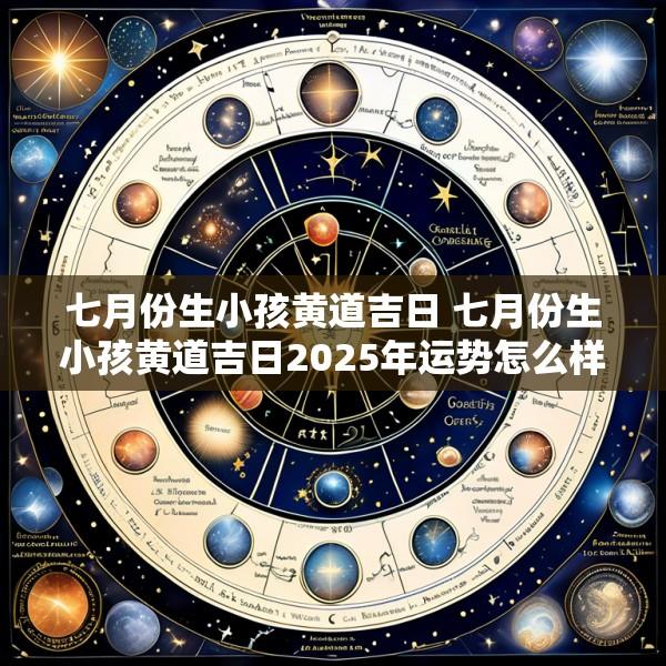 七月份生小孩黄道吉日 七月份生小孩黄道吉日2025年运势怎么样