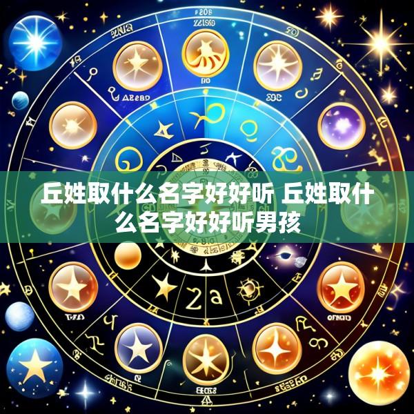 丘姓取什么名字好好听 丘姓取什么名字好好听男孩