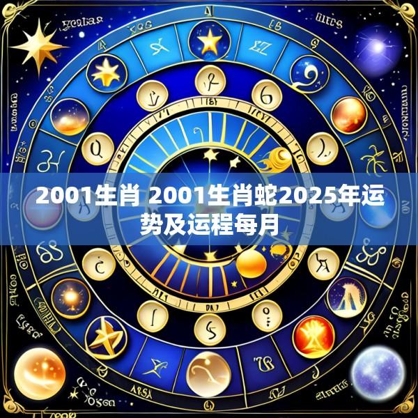 2001生肖 2001生肖蛇2025年运势及运程每月