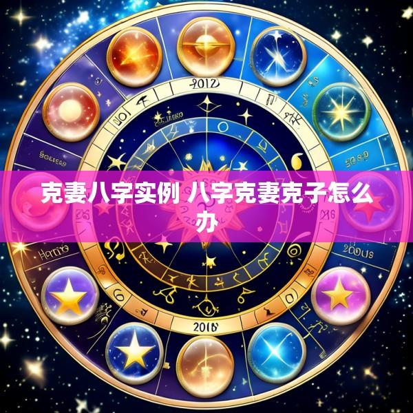 克妻八字实例 八字克妻克子怎么办