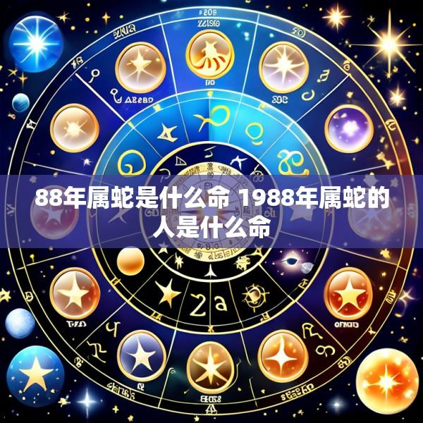 88年属蛇是什么命 1988年属蛇的人是什么命