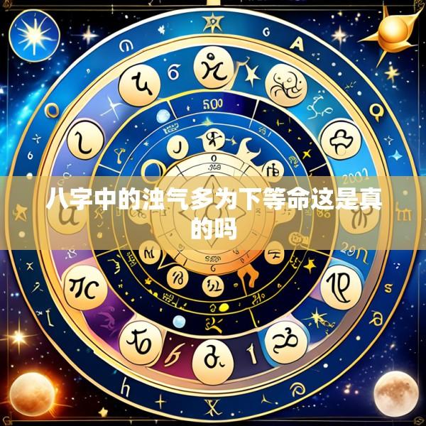 八字中的浊气多为下等命这是真的吗