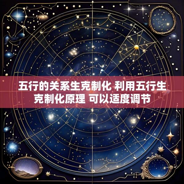 五行的关系生克制化 利用五行生克制化原理 可以适度调节