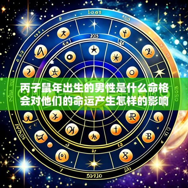 丙子鼠年出生的男性是什么命格会对他们的命运产生怎样的影响