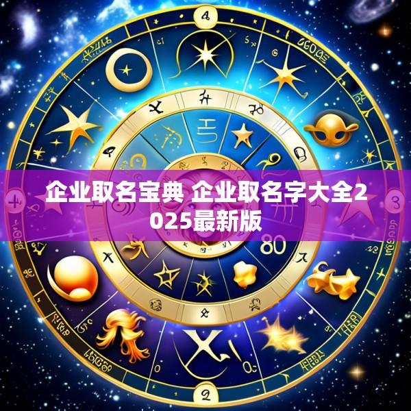 企业取名宝典 企业取名字大全2025最新版