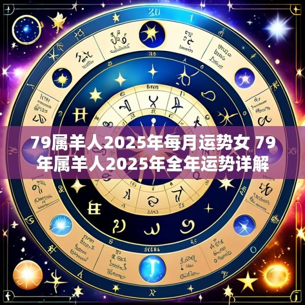 79属羊人2025年每月运势女 79年属羊人2025年全年运势详解