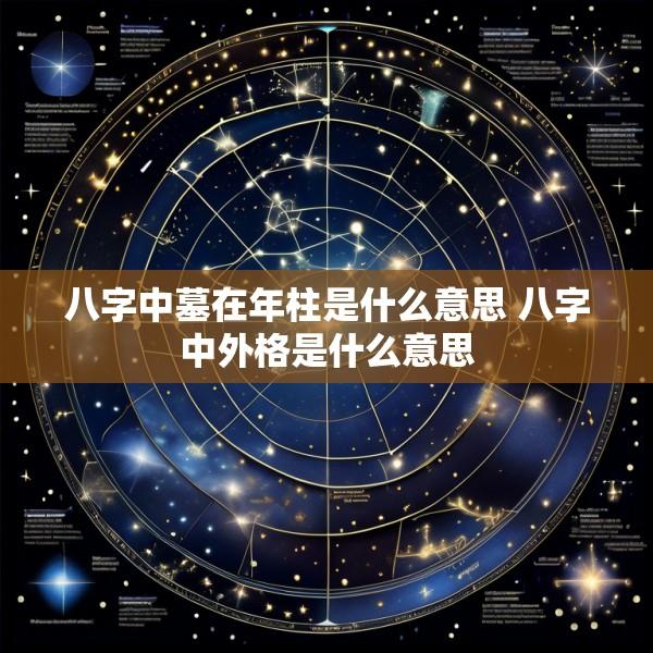 八字中墓在年柱是什么意思 八字中外格是什么意思