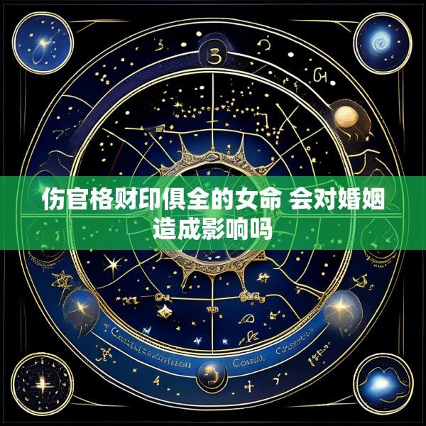 伤官格财印俱全的女命 会对婚姻造成影响吗
