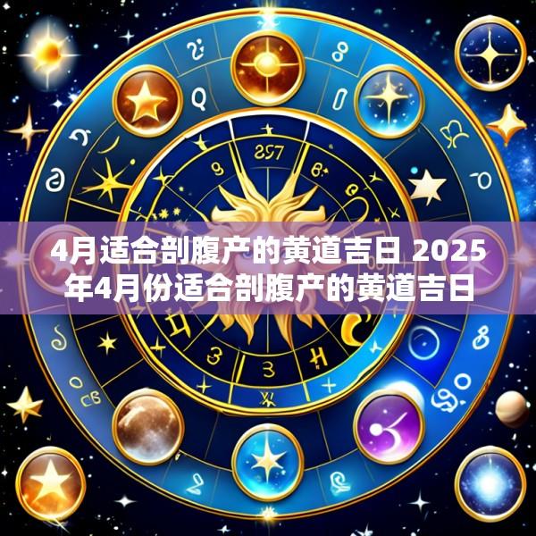 4月适合剖腹产的黄道吉日 2025年4月份适合剖腹产的黄道吉日