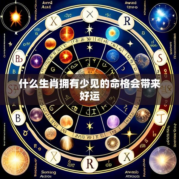 什么生肖拥有少见的命格会带来好运