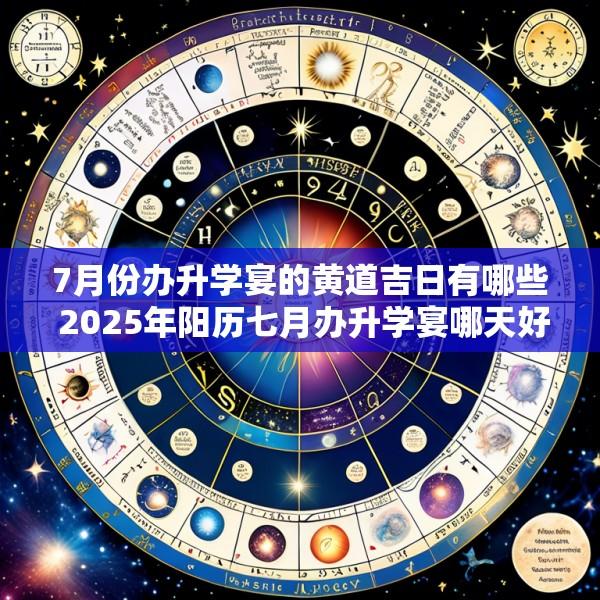 7月份办升学宴的黄道吉日有哪些 2025年阳历七月办升学宴哪天好