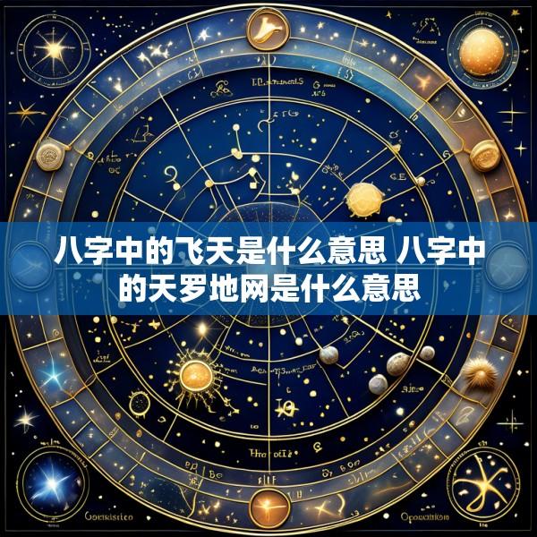 八字中的飞天是什么意思 八字中的天罗地网是什么意思