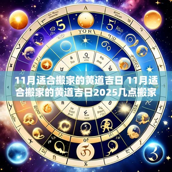 11月适合搬家的黄道吉日 11月适合搬家的黄道吉日2025几点搬家好