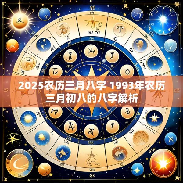 2025农历三月八字 1993年农历三月初八的八字解析