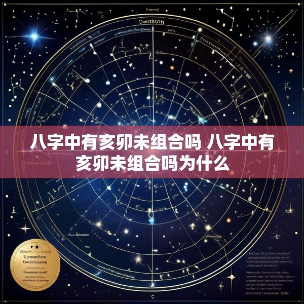 八字中有亥卯未组合吗 八字中有亥卯未组合吗为什么