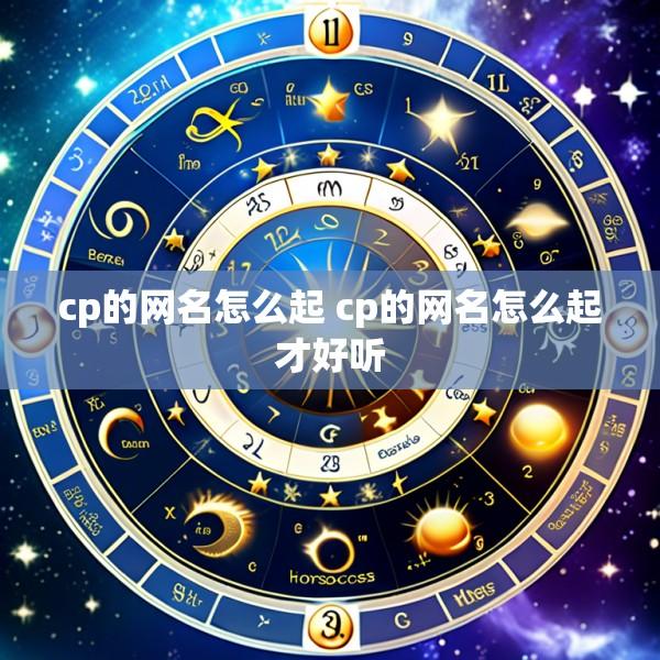 cp的网名怎么起 cp的网名怎么起才好听