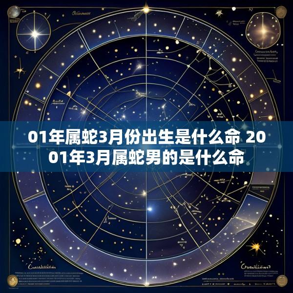 01年属蛇3月份出生是什么命 2001年3月属蛇男的是什么命