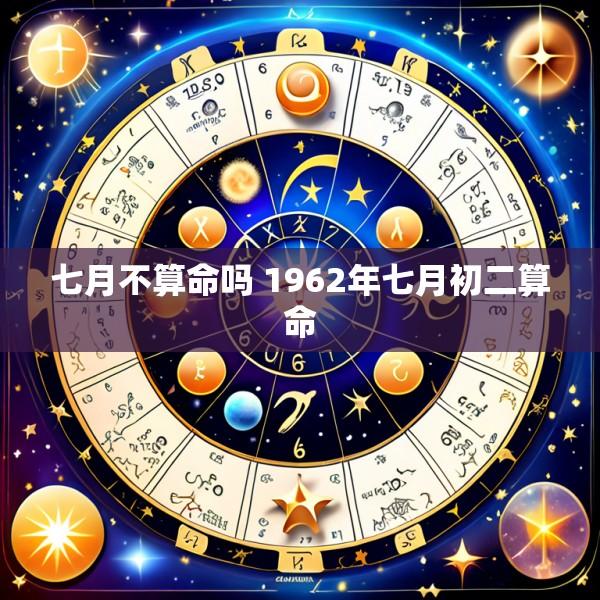 七月不算命吗 1962年七月初二算命