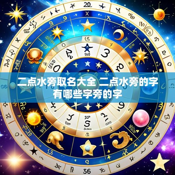二点水旁取名大全 二点水旁的字有哪些字旁的字