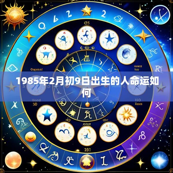 1985年2月初9日出生的人命运如何