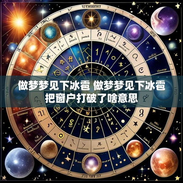 做梦梦见下冰雹 做梦梦见下冰雹把窗户打破了啥意思