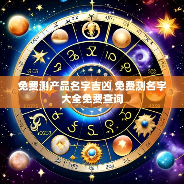 免费测产品名字吉凶 免费测名字大全免费查询