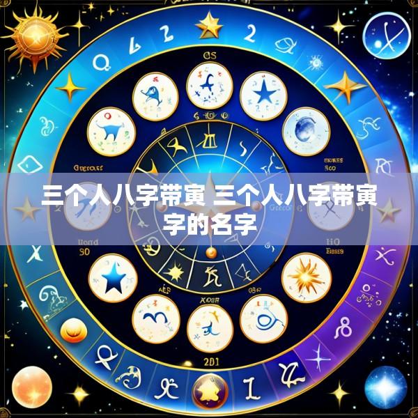三个人八字带寅 三个人八字带寅字的名字