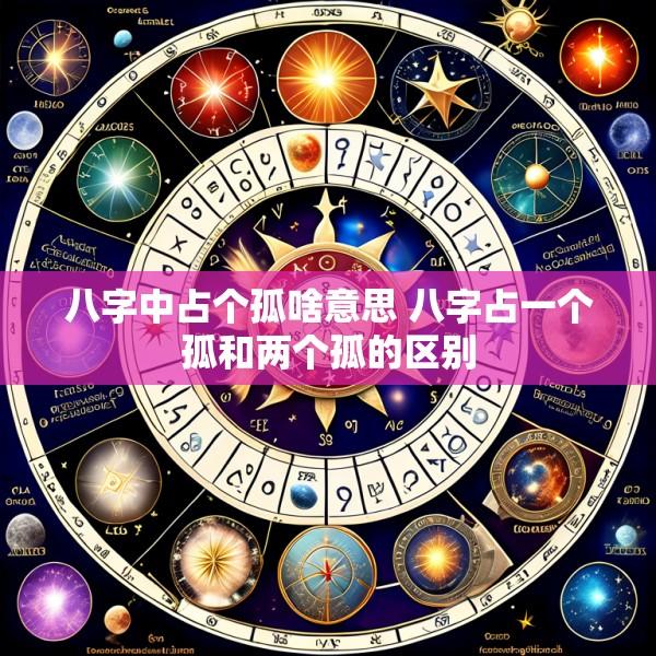 八字中占个孤啥意思 八字占一个孤和两个孤的区别