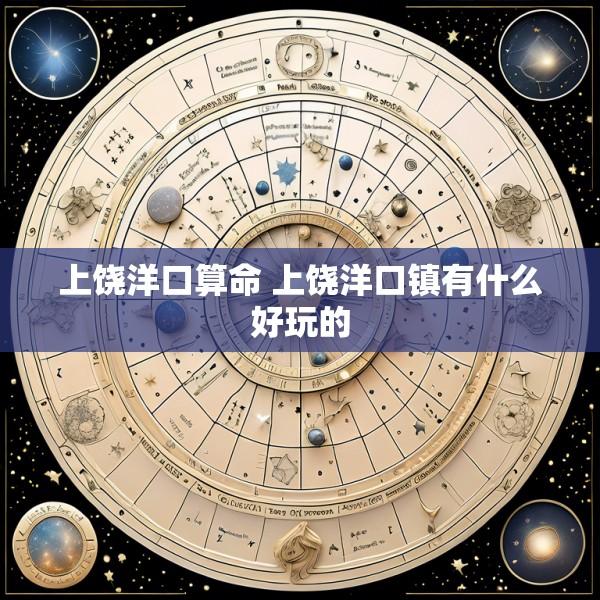 上饶洋口算命 上饶洋口镇有什么好玩的