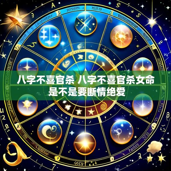 八字不喜官杀 八字不喜官杀女命 是不是要断情绝爱