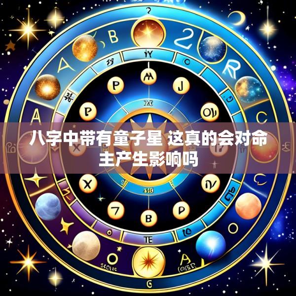 八字中带有童子星 这真的会对命主产生影响吗