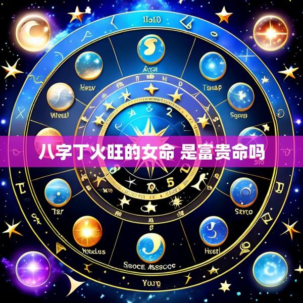 八字丁火旺的女命 是富贵命吗